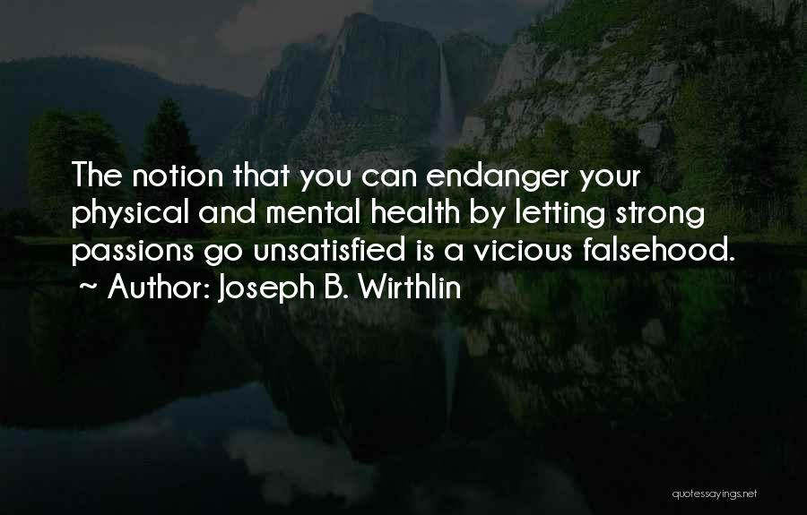 Joseph B. Wirthlin Quotes: The Notion That You Can Endanger Your Physical And Mental Health By Letting Strong Passions Go Unsatisfied Is A Vicious