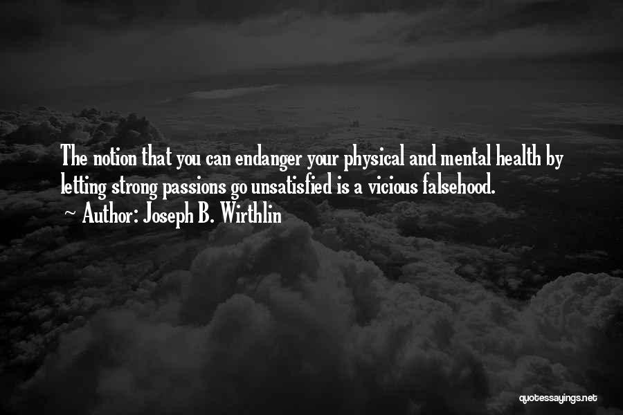 Joseph B. Wirthlin Quotes: The Notion That You Can Endanger Your Physical And Mental Health By Letting Strong Passions Go Unsatisfied Is A Vicious