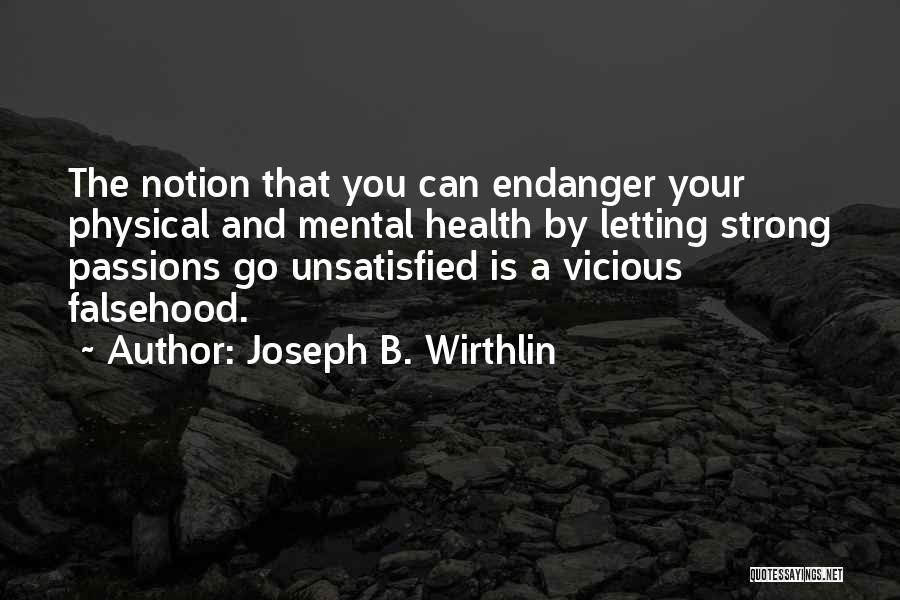 Joseph B. Wirthlin Quotes: The Notion That You Can Endanger Your Physical And Mental Health By Letting Strong Passions Go Unsatisfied Is A Vicious