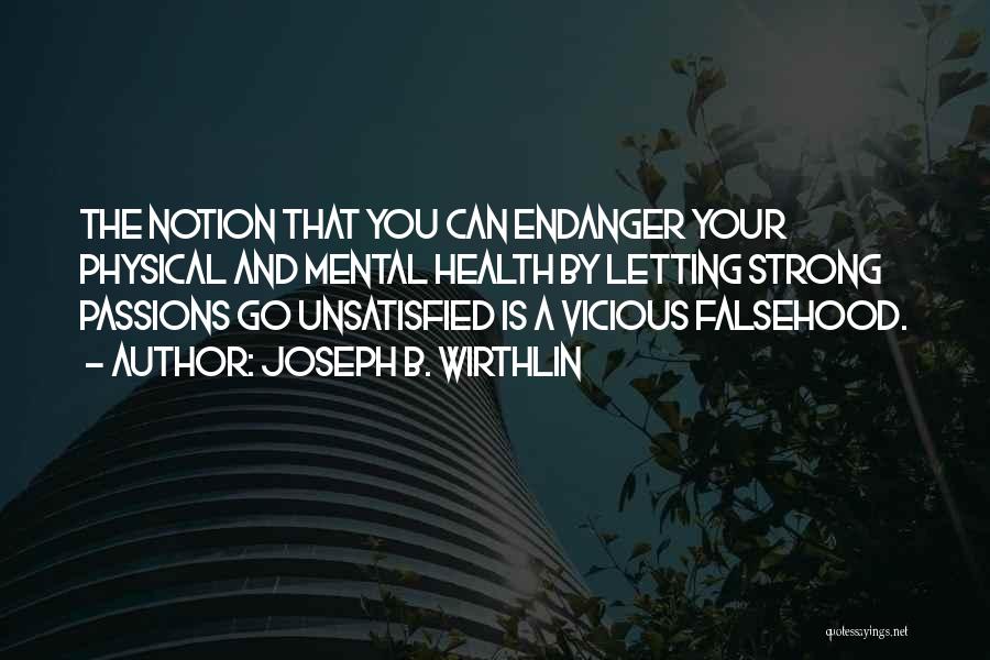 Joseph B. Wirthlin Quotes: The Notion That You Can Endanger Your Physical And Mental Health By Letting Strong Passions Go Unsatisfied Is A Vicious