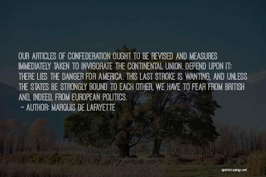 Marquis De Lafayette Quotes: Our Articles Of Confederation Ought To Be Revised And Measures Immediately Taken To Invigorate The Continental Union. Depend Upon It: