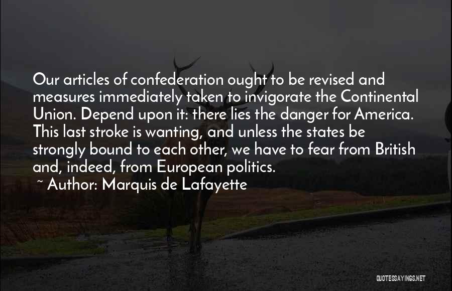 Marquis De Lafayette Quotes: Our Articles Of Confederation Ought To Be Revised And Measures Immediately Taken To Invigorate The Continental Union. Depend Upon It: