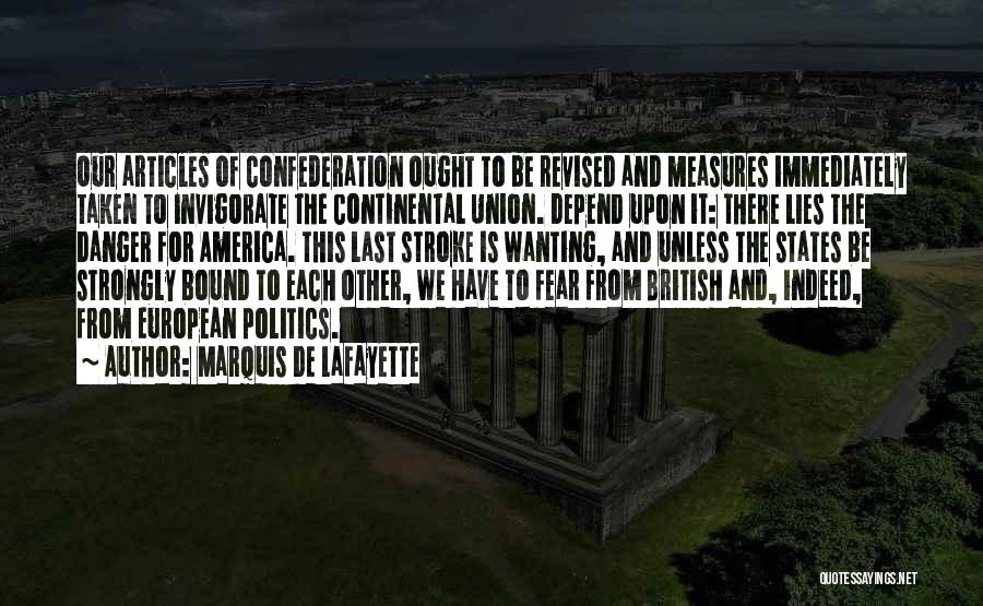 Marquis De Lafayette Quotes: Our Articles Of Confederation Ought To Be Revised And Measures Immediately Taken To Invigorate The Continental Union. Depend Upon It: