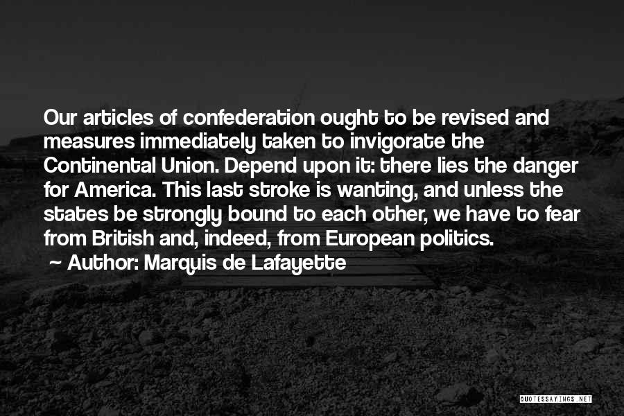 Marquis De Lafayette Quotes: Our Articles Of Confederation Ought To Be Revised And Measures Immediately Taken To Invigorate The Continental Union. Depend Upon It: