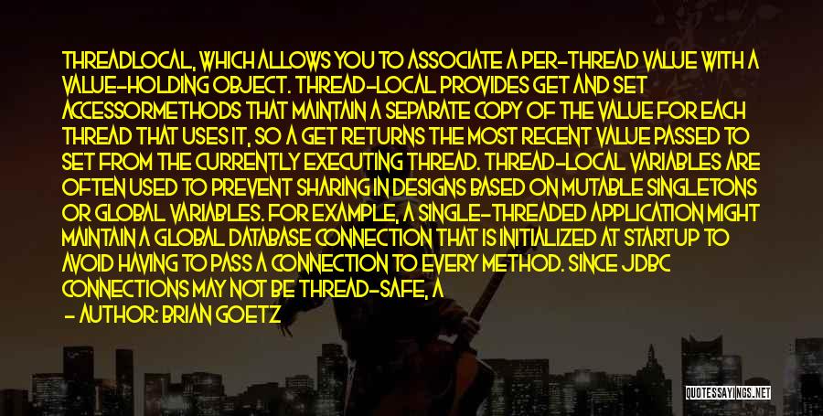 Brian Goetz Quotes: Threadlocal, Which Allows You To Associate A Per-thread Value With A Value-holding Object. Thread-local Provides Get And Set Accessormethods That