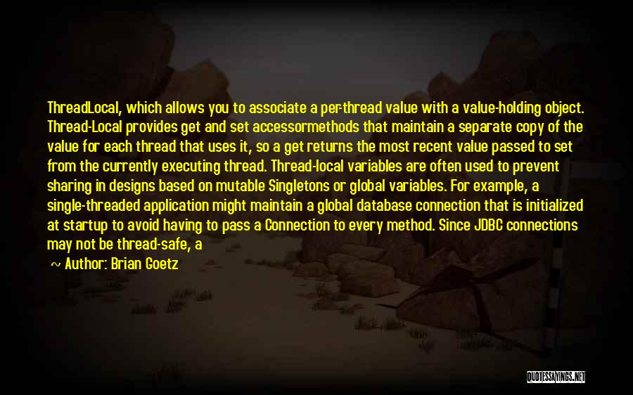 Brian Goetz Quotes: Threadlocal, Which Allows You To Associate A Per-thread Value With A Value-holding Object. Thread-local Provides Get And Set Accessormethods That