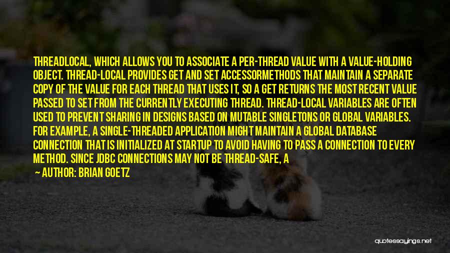 Brian Goetz Quotes: Threadlocal, Which Allows You To Associate A Per-thread Value With A Value-holding Object. Thread-local Provides Get And Set Accessormethods That