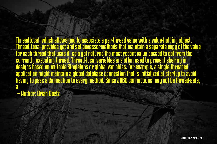 Brian Goetz Quotes: Threadlocal, Which Allows You To Associate A Per-thread Value With A Value-holding Object. Thread-local Provides Get And Set Accessormethods That