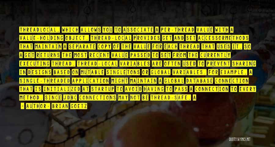 Brian Goetz Quotes: Threadlocal, Which Allows You To Associate A Per-thread Value With A Value-holding Object. Thread-local Provides Get And Set Accessormethods That