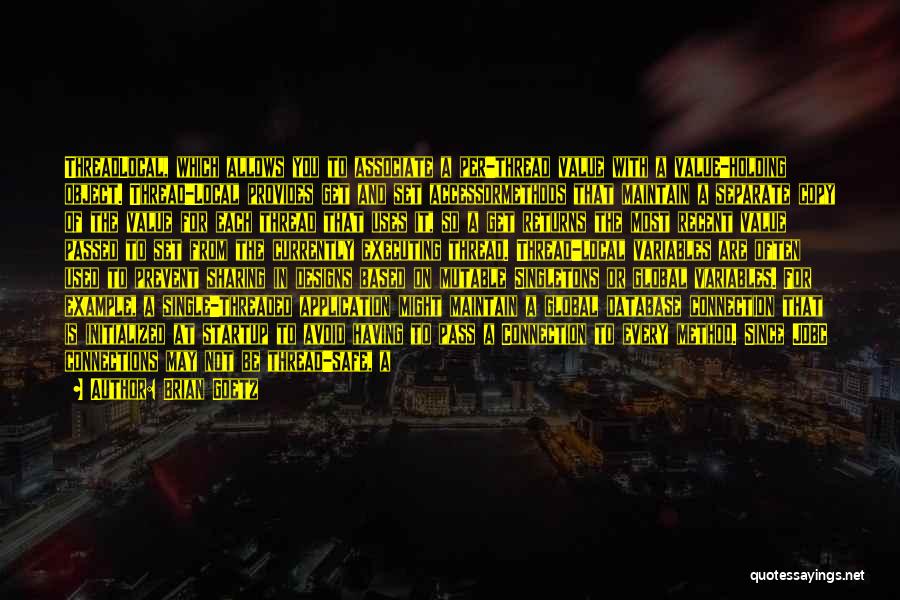 Brian Goetz Quotes: Threadlocal, Which Allows You To Associate A Per-thread Value With A Value-holding Object. Thread-local Provides Get And Set Accessormethods That