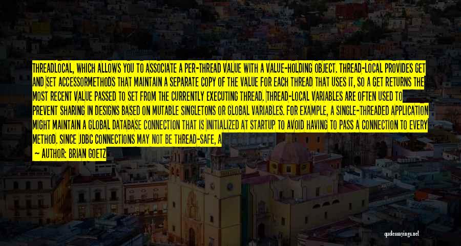 Brian Goetz Quotes: Threadlocal, Which Allows You To Associate A Per-thread Value With A Value-holding Object. Thread-local Provides Get And Set Accessormethods That