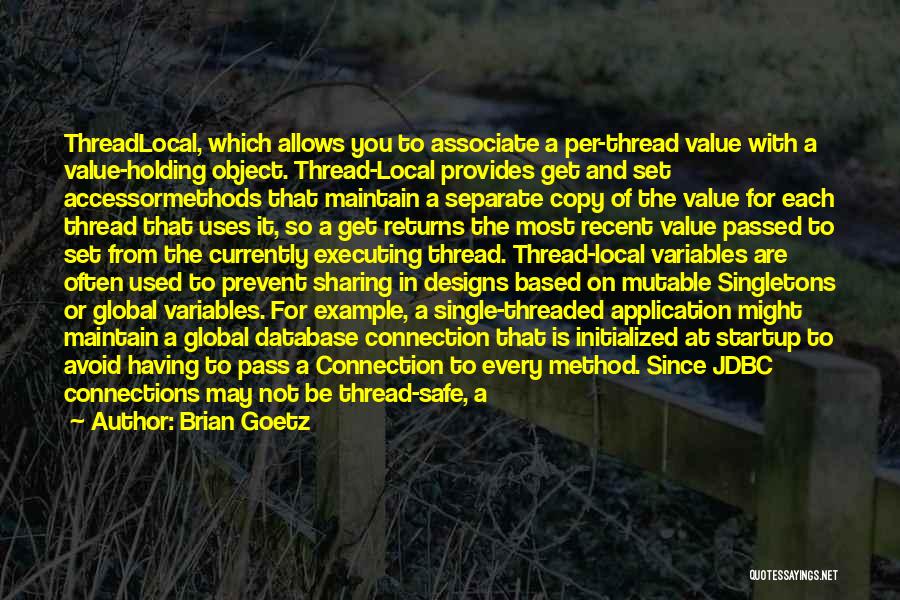 Brian Goetz Quotes: Threadlocal, Which Allows You To Associate A Per-thread Value With A Value-holding Object. Thread-local Provides Get And Set Accessormethods That