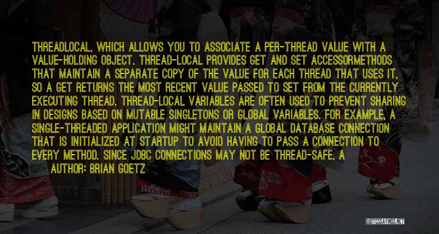 Brian Goetz Quotes: Threadlocal, Which Allows You To Associate A Per-thread Value With A Value-holding Object. Thread-local Provides Get And Set Accessormethods That