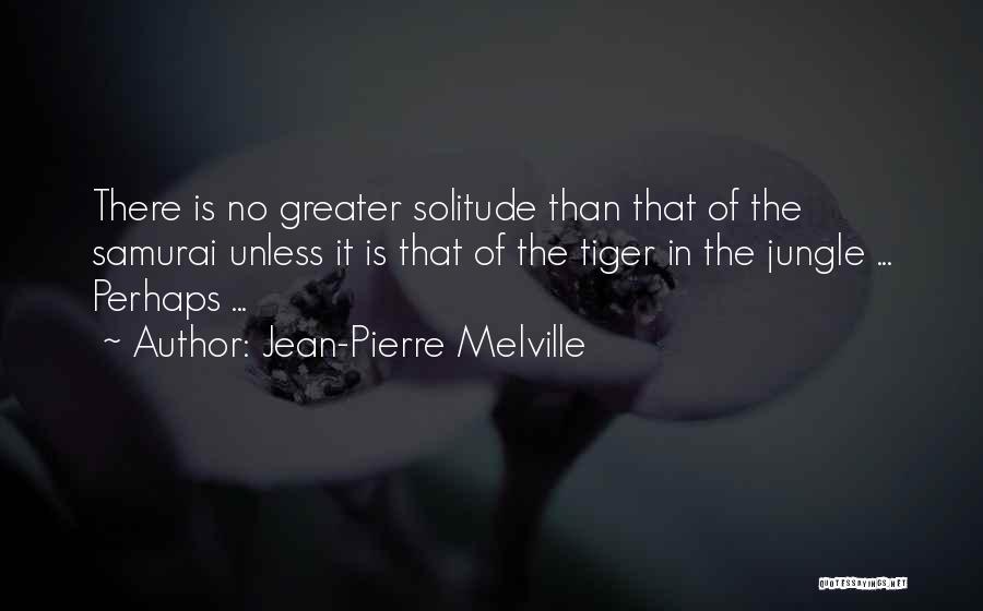 Jean-Pierre Melville Quotes: There Is No Greater Solitude Than That Of The Samurai Unless It Is That Of The Tiger In The Jungle