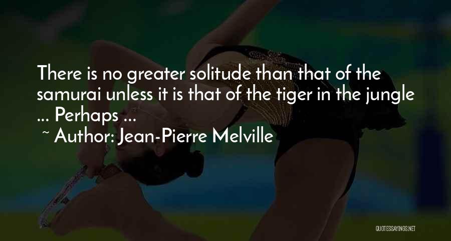 Jean-Pierre Melville Quotes: There Is No Greater Solitude Than That Of The Samurai Unless It Is That Of The Tiger In The Jungle