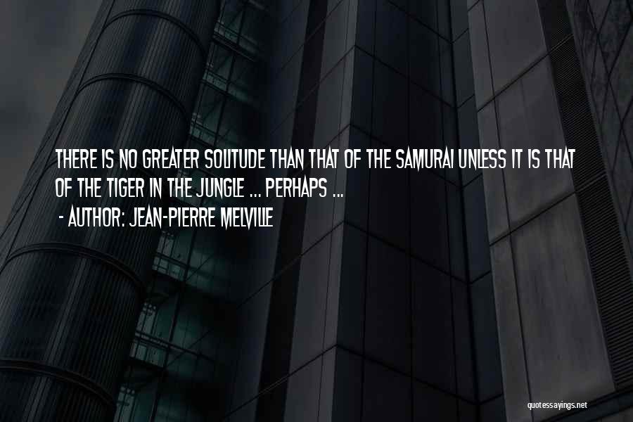 Jean-Pierre Melville Quotes: There Is No Greater Solitude Than That Of The Samurai Unless It Is That Of The Tiger In The Jungle