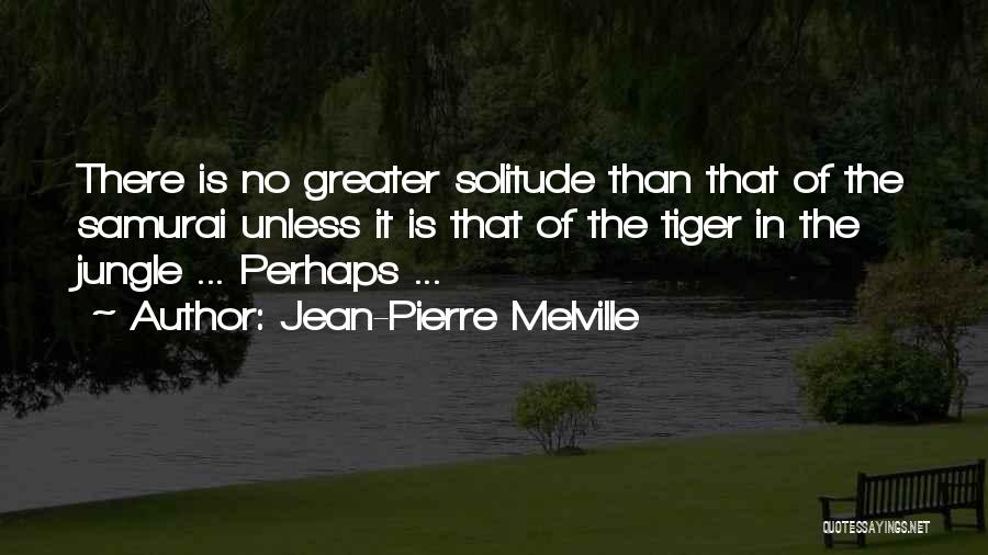 Jean-Pierre Melville Quotes: There Is No Greater Solitude Than That Of The Samurai Unless It Is That Of The Tiger In The Jungle
