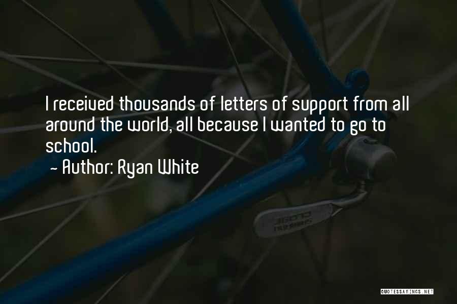 Ryan White Quotes: I Received Thousands Of Letters Of Support From All Around The World, All Because I Wanted To Go To School.