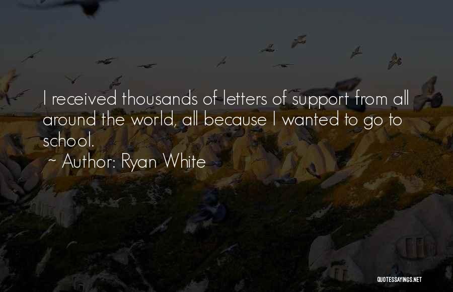 Ryan White Quotes: I Received Thousands Of Letters Of Support From All Around The World, All Because I Wanted To Go To School.