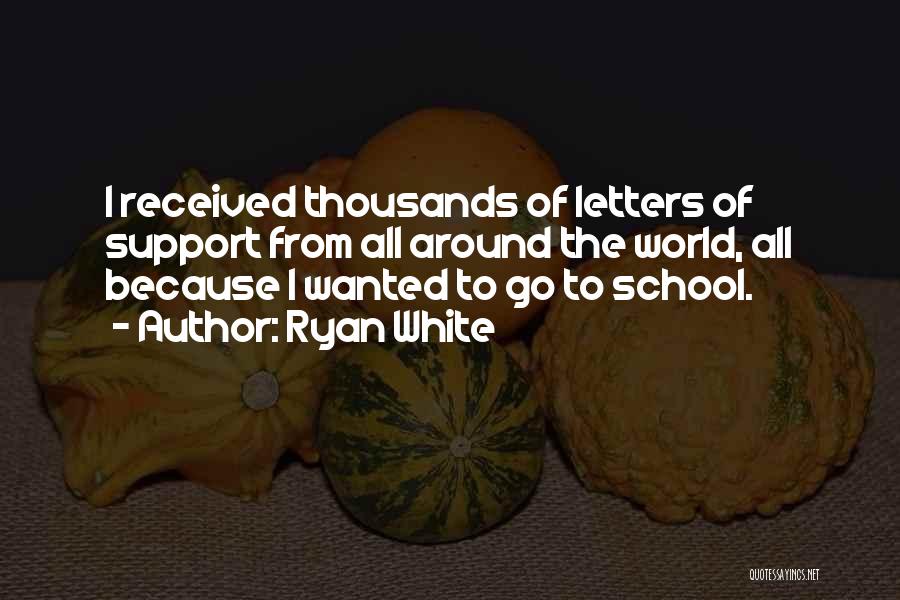 Ryan White Quotes: I Received Thousands Of Letters Of Support From All Around The World, All Because I Wanted To Go To School.