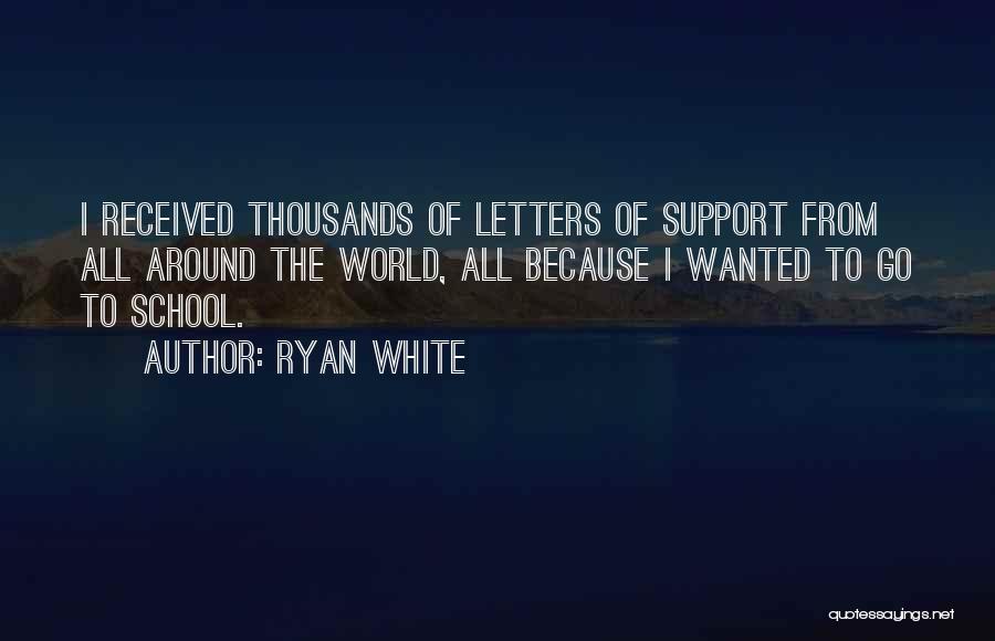 Ryan White Quotes: I Received Thousands Of Letters Of Support From All Around The World, All Because I Wanted To Go To School.