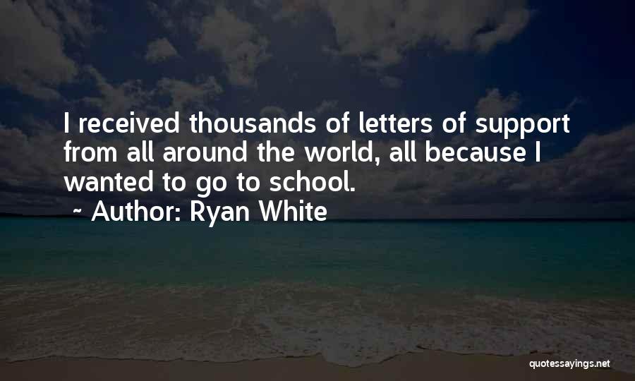 Ryan White Quotes: I Received Thousands Of Letters Of Support From All Around The World, All Because I Wanted To Go To School.