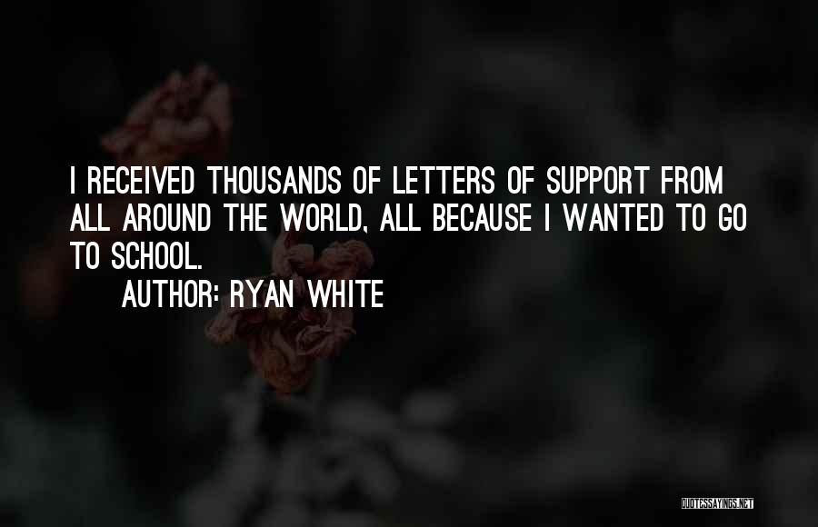 Ryan White Quotes: I Received Thousands Of Letters Of Support From All Around The World, All Because I Wanted To Go To School.