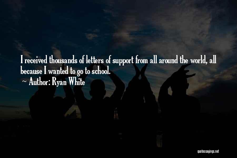 Ryan White Quotes: I Received Thousands Of Letters Of Support From All Around The World, All Because I Wanted To Go To School.