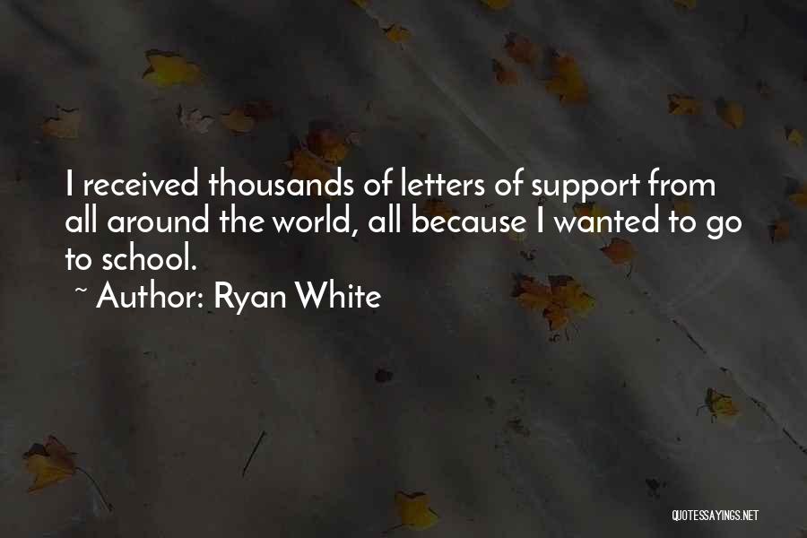 Ryan White Quotes: I Received Thousands Of Letters Of Support From All Around The World, All Because I Wanted To Go To School.