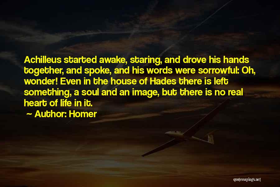 Homer Quotes: Achilleus Started Awake, Staring, And Drove His Hands Together, And Spoke, And His Words Were Sorrowful: Oh, Wonder! Even In