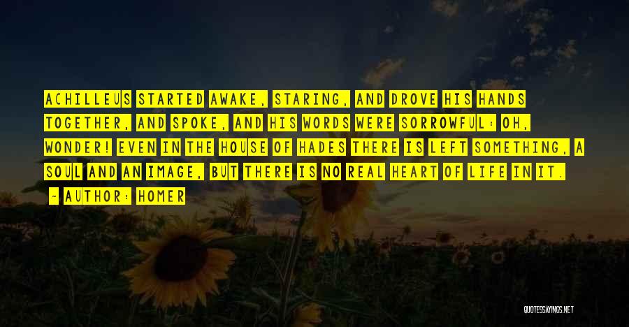 Homer Quotes: Achilleus Started Awake, Staring, And Drove His Hands Together, And Spoke, And His Words Were Sorrowful: Oh, Wonder! Even In