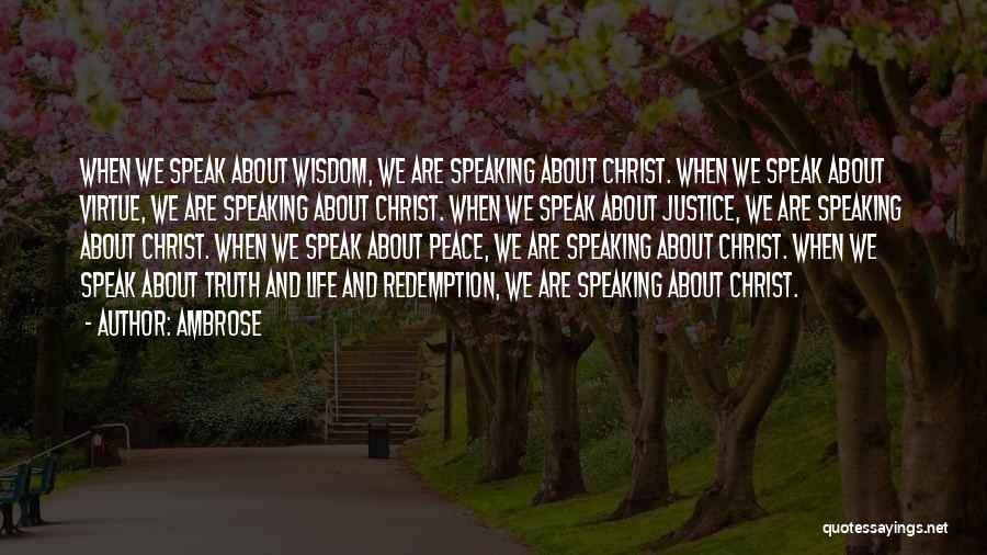 Ambrose Quotes: When We Speak About Wisdom, We Are Speaking About Christ. When We Speak About Virtue, We Are Speaking About Christ.