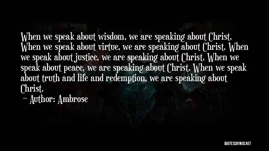Ambrose Quotes: When We Speak About Wisdom, We Are Speaking About Christ. When We Speak About Virtue, We Are Speaking About Christ.