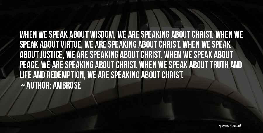 Ambrose Quotes: When We Speak About Wisdom, We Are Speaking About Christ. When We Speak About Virtue, We Are Speaking About Christ.