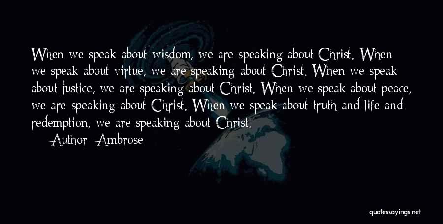 Ambrose Quotes: When We Speak About Wisdom, We Are Speaking About Christ. When We Speak About Virtue, We Are Speaking About Christ.