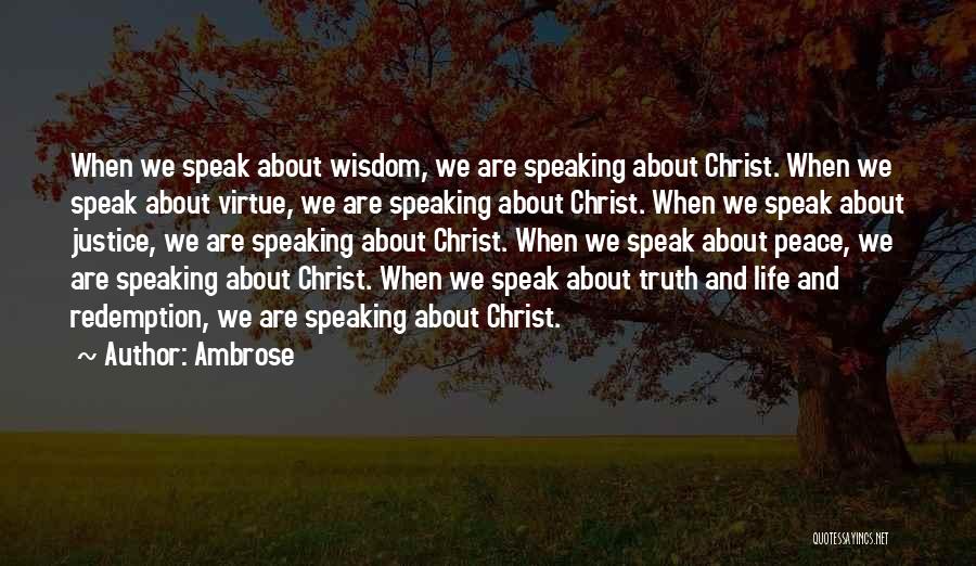 Ambrose Quotes: When We Speak About Wisdom, We Are Speaking About Christ. When We Speak About Virtue, We Are Speaking About Christ.