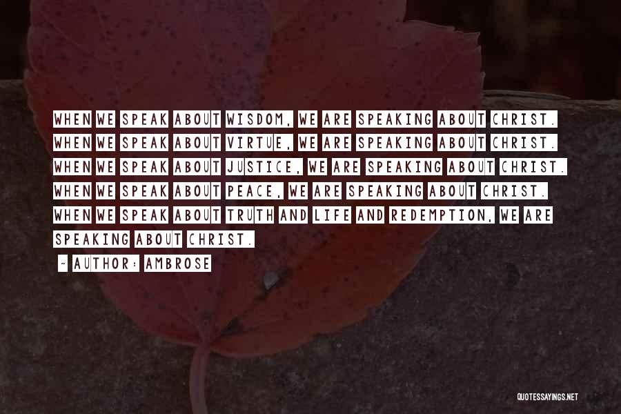 Ambrose Quotes: When We Speak About Wisdom, We Are Speaking About Christ. When We Speak About Virtue, We Are Speaking About Christ.