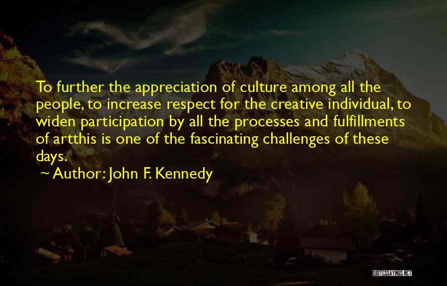 John F. Kennedy Quotes: To Further The Appreciation Of Culture Among All The People, To Increase Respect For The Creative Individual, To Widen Participation