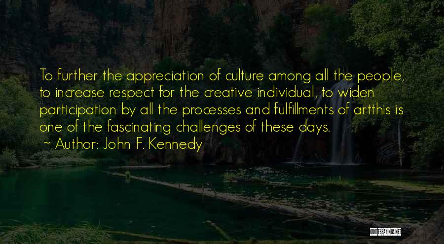 John F. Kennedy Quotes: To Further The Appreciation Of Culture Among All The People, To Increase Respect For The Creative Individual, To Widen Participation