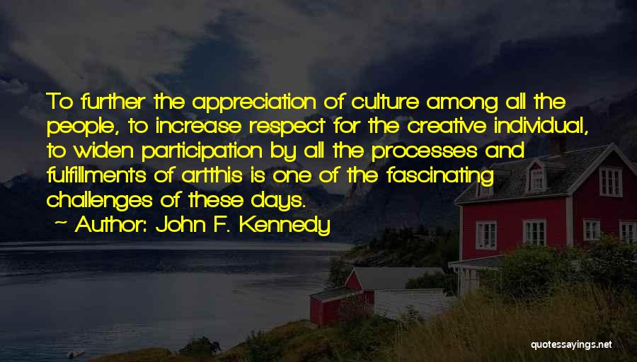 John F. Kennedy Quotes: To Further The Appreciation Of Culture Among All The People, To Increase Respect For The Creative Individual, To Widen Participation