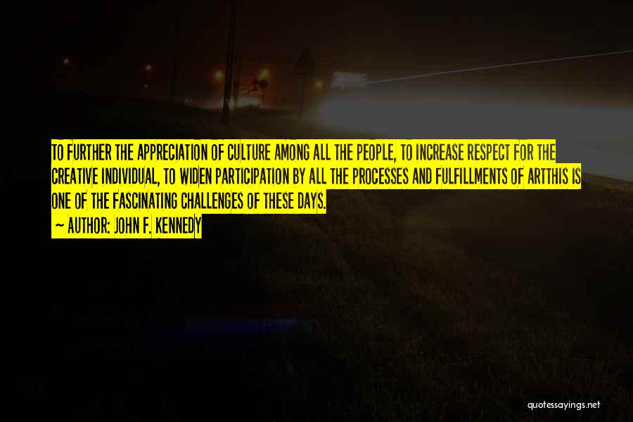 John F. Kennedy Quotes: To Further The Appreciation Of Culture Among All The People, To Increase Respect For The Creative Individual, To Widen Participation