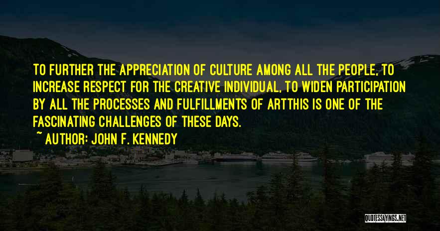 John F. Kennedy Quotes: To Further The Appreciation Of Culture Among All The People, To Increase Respect For The Creative Individual, To Widen Participation