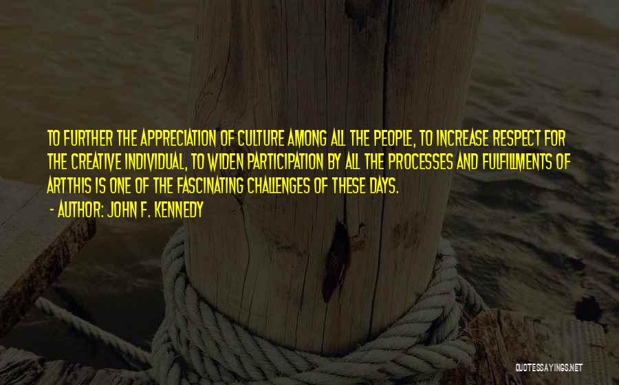 John F. Kennedy Quotes: To Further The Appreciation Of Culture Among All The People, To Increase Respect For The Creative Individual, To Widen Participation
