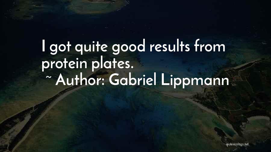 Gabriel Lippmann Quotes: I Got Quite Good Results From Protein Plates.