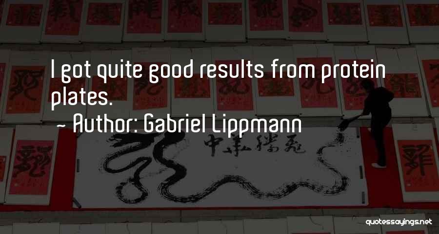 Gabriel Lippmann Quotes: I Got Quite Good Results From Protein Plates.