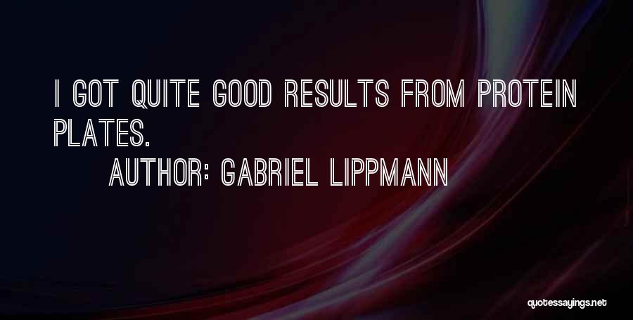 Gabriel Lippmann Quotes: I Got Quite Good Results From Protein Plates.