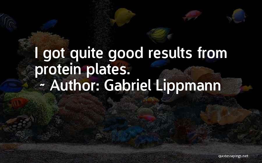 Gabriel Lippmann Quotes: I Got Quite Good Results From Protein Plates.