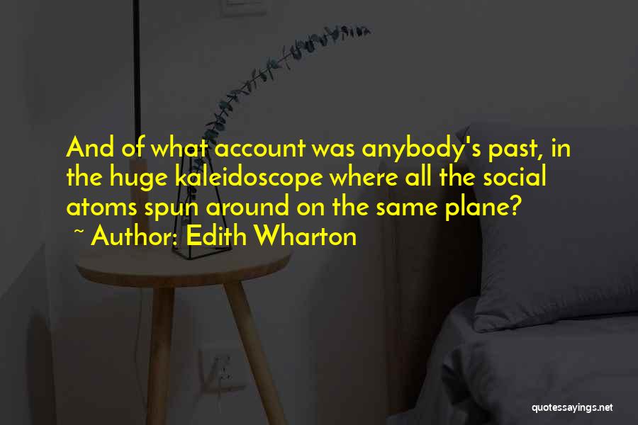 Edith Wharton Quotes: And Of What Account Was Anybody's Past, In The Huge Kaleidoscope Where All The Social Atoms Spun Around On The