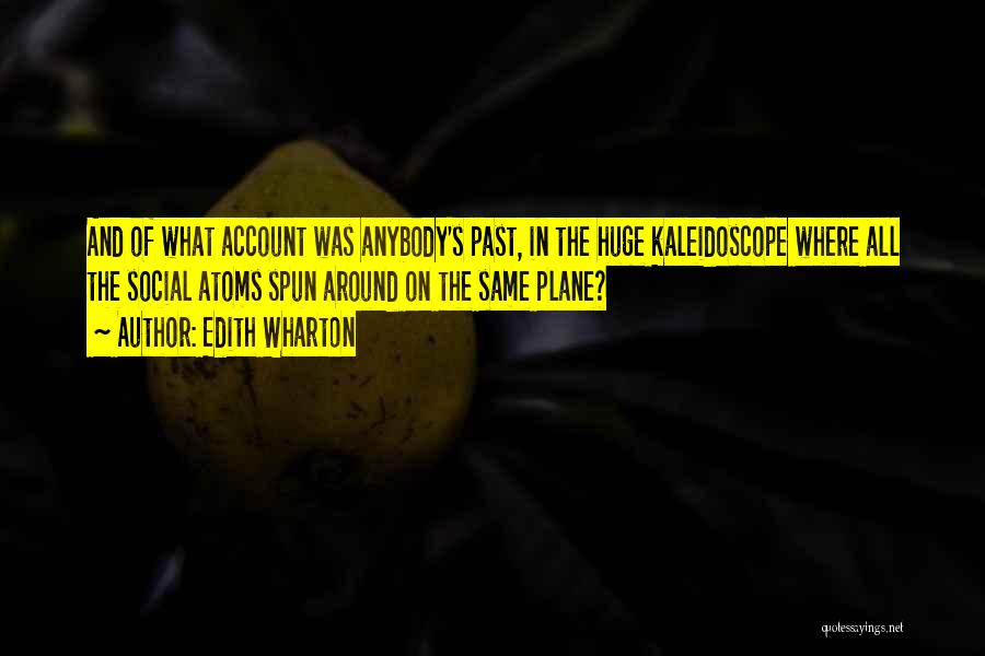 Edith Wharton Quotes: And Of What Account Was Anybody's Past, In The Huge Kaleidoscope Where All The Social Atoms Spun Around On The