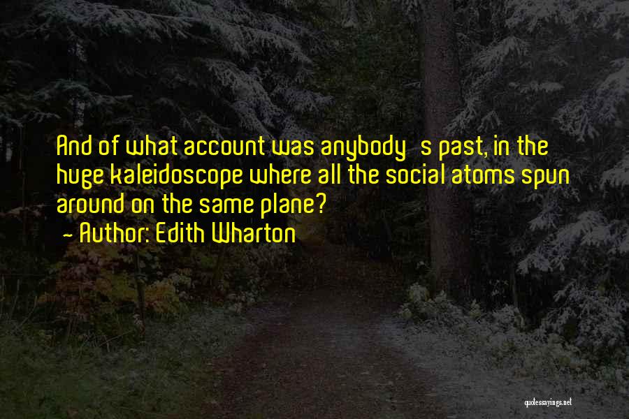 Edith Wharton Quotes: And Of What Account Was Anybody's Past, In The Huge Kaleidoscope Where All The Social Atoms Spun Around On The